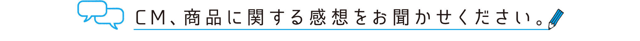 CM、商品に関する感想をお聞かせください。