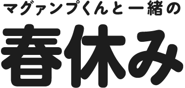 マグァンプくんと一緒の春休み