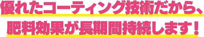 優れたコーティング技術だから、肥料効果が長期間持続します!